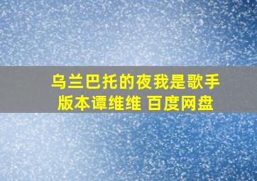 乌兰巴托的夜我是歌手版本谭维维 百度网盘